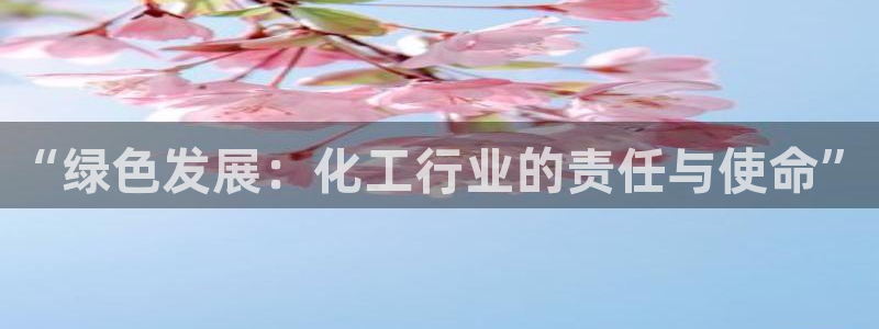 亿万国际合法吗：“绿色发展：化工行业的责任与使命”
