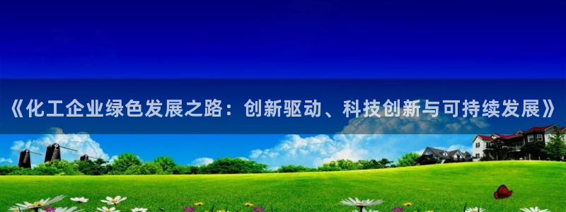 亿万先生客户端官网登录不上：《化工企业绿色发展之路：创新驱动、科技创新与可持续发展》