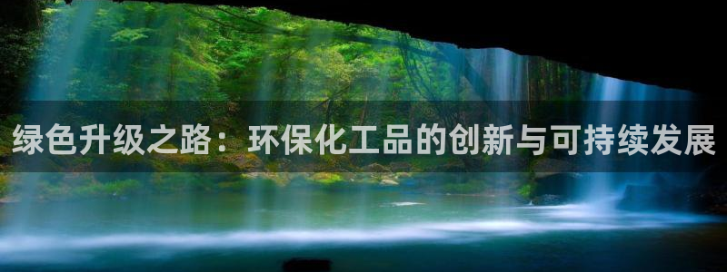 亿万先生手机版客户端下载官网：绿色升级之路：环保化工品的创新与可持续发展