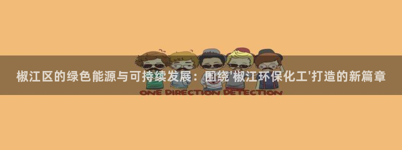 亿万先生客户端官网登录不上：椒江区的绿色能源与可持续发展：围绕\'椒江环保化工\'打造的新篇章