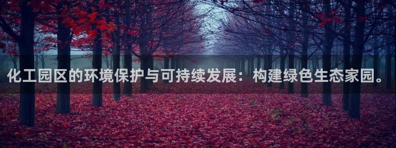 亿万先生客户端官网首页：化工园区的环境保护与可持续发展：构建绿色生态家园。