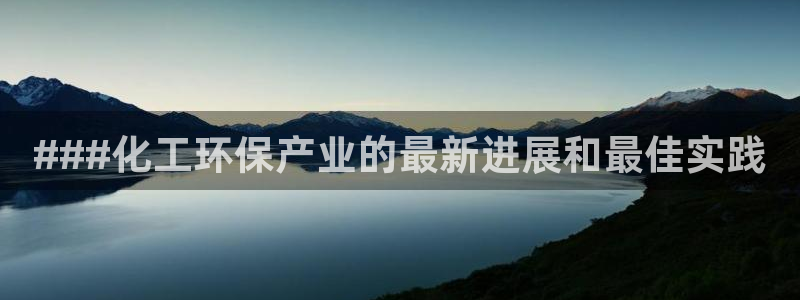 亿万网络科技有限公司：###化工环保产业的最新进展和最佳实践