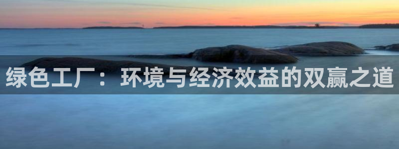 亿万先生客户端：绿色工厂：环境与经济效益的双赢之道