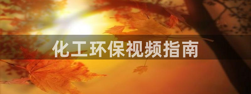 亿万先生合并网址在哪：化工环保视频指南