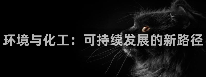 亿万先生客户端官网下载：环境与化工：可持续发展的新路径