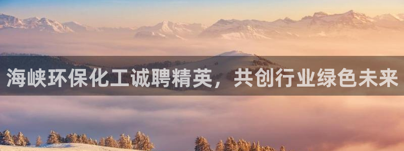 亿万国际app：海峡环保化工诚聘精英，共创行业绿色未来