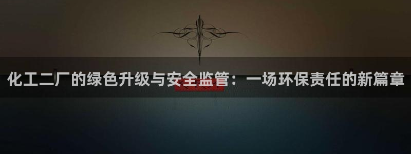 亿万讲了什么:化工二厂的绿色升级与安全监管:一场环保责任的新篇章