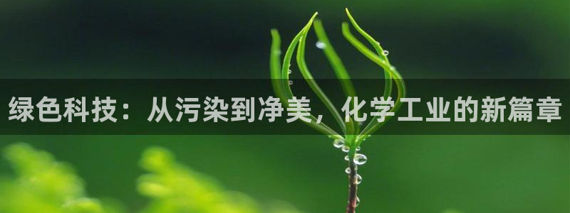 亿万先生客服:绿色科技:从污染到净美,化学工业的新篇章
